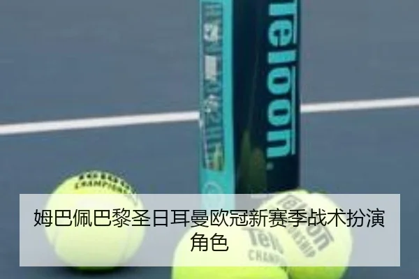 姆巴佩巴黎圣日耳曼欧冠新赛季战术扮演角色