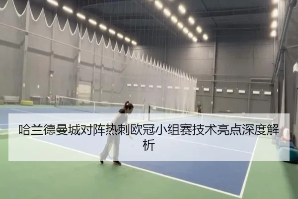 哈兰德曼城对阵热刺欧冠小组赛技术亮点深度解析